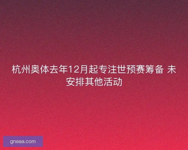 杭州奥体去年12月起专注世预赛筹备 未安排其他活动